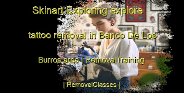 Skinart Exploring explore tattoo removal in Banco De Los Burros area | RemovalTraining | RemovalClasses | SkinartTraining-Colombia
